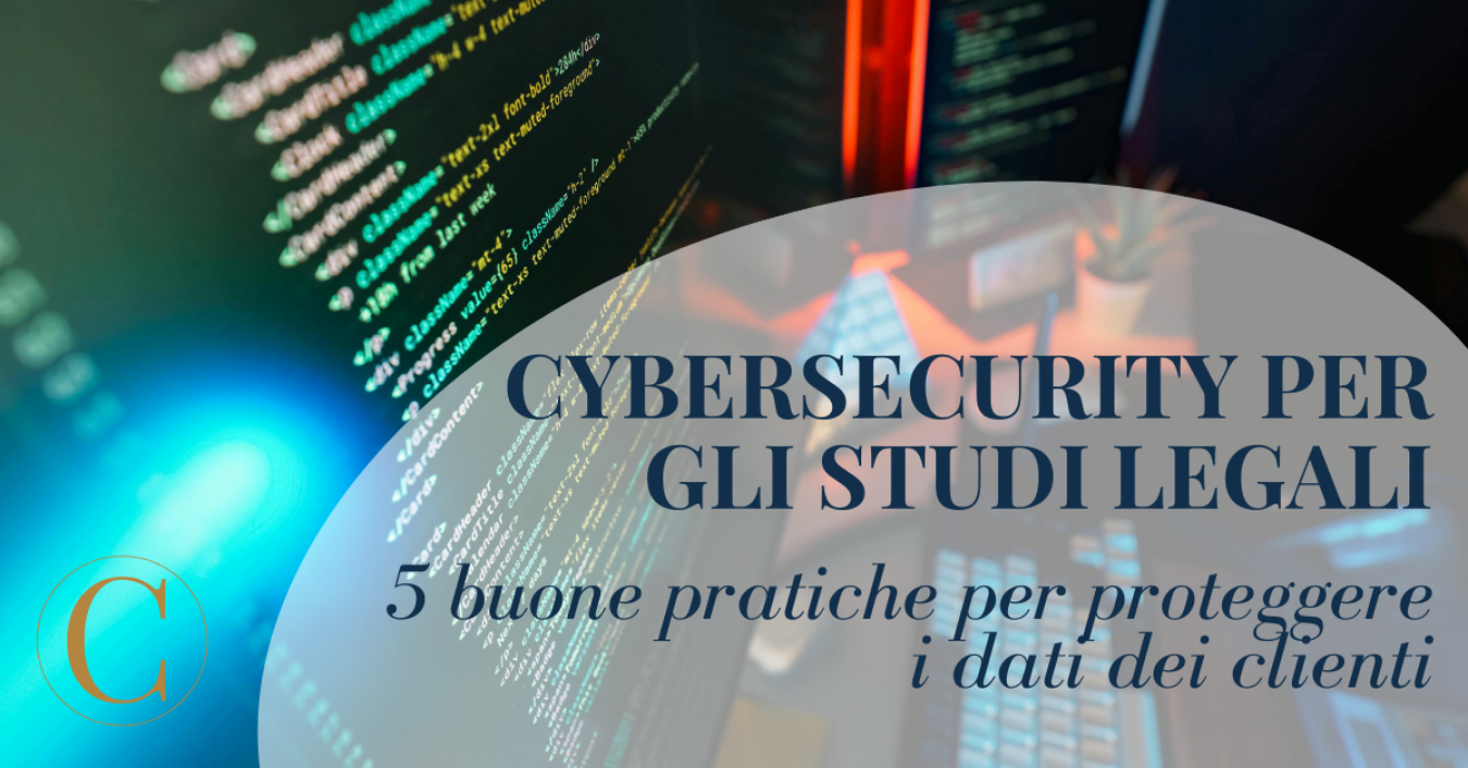 Cybersecurity per gli studi legali: 5 buone pratiche per proteggere i dati dei clienti